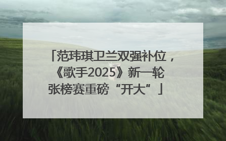 范玮琪卫兰双强补位，《歌手2025》新一轮张榜赛重磅“开大”